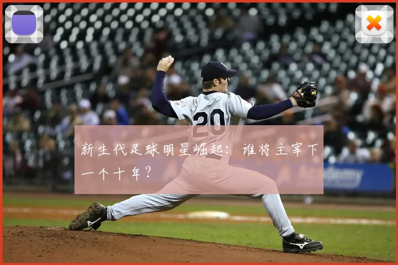 新生代足球明星崛起：谁将主宰下一个十年？